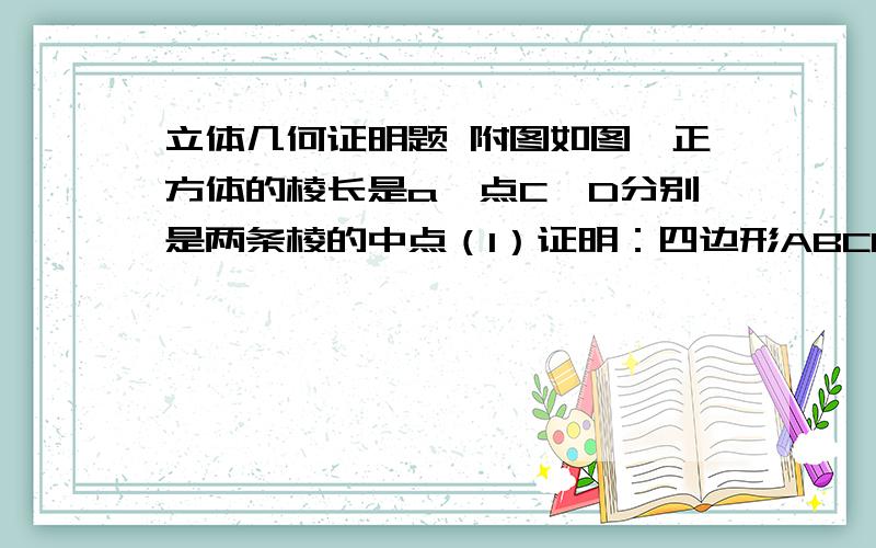 立体几何证明题 附图如图,正方体的棱长是a,点C,D分别是两条棱的中点（1）证明：四边形ABCD（图中阴影部分）是一个梯形（2）求四边形ABCD的面积