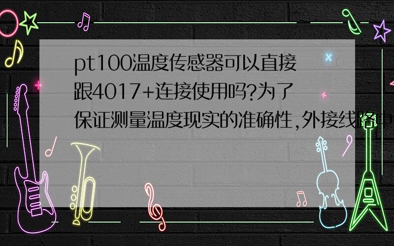 pt100温度传感器可以直接跟4017+连接使用吗?为了保证测量温度现实的准确性,外接线路中还需要变送器么?用一体化工控机显示温度数据!