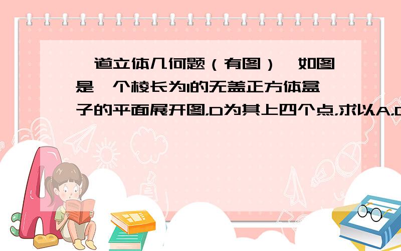 一道立体几何题（有图）,如图是一个棱长为1的无盖正方体盒子的平面展开图，D为其上四个点，求以A，D为顶点的三棱锥的体积。