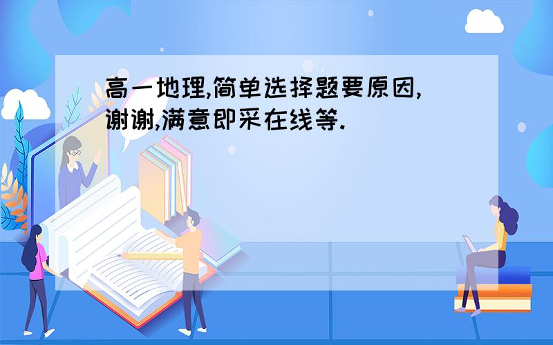 高一地理,简单选择题要原因,谢谢,满意即采在线等.