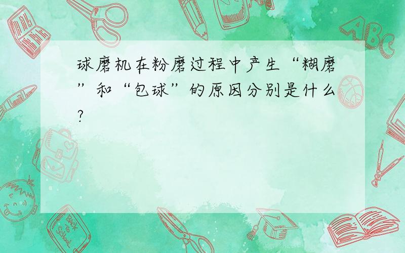 球磨机在粉磨过程中产生“糊磨”和“包球”的原因分别是什么?