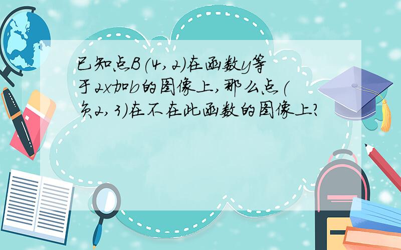 已知点B(4,2)在函数y等于2x加b的图像上,那么点(负2,3)在不在此函数的图像上?