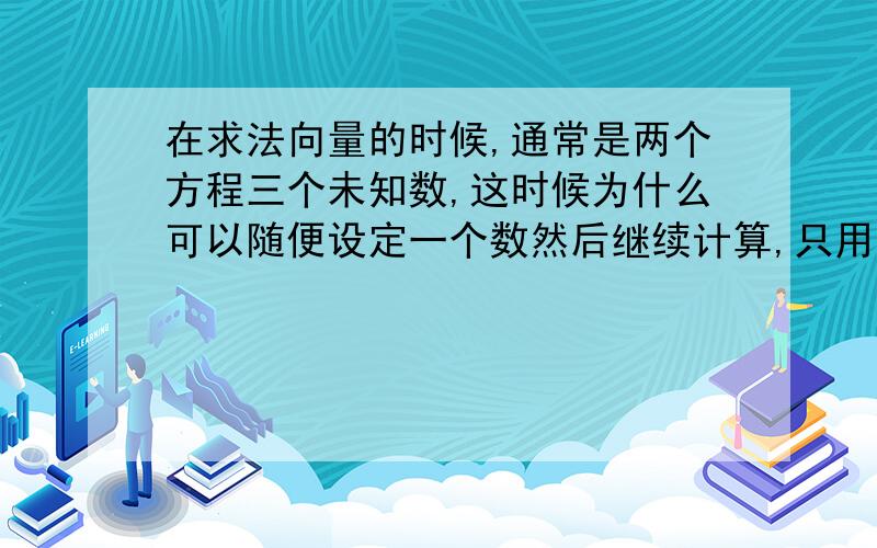 在求法向量的时候,通常是两个方程三个未知数,这时候为什么可以随便设定一个数然后继续计算,只用比例关系把法向量求出来?