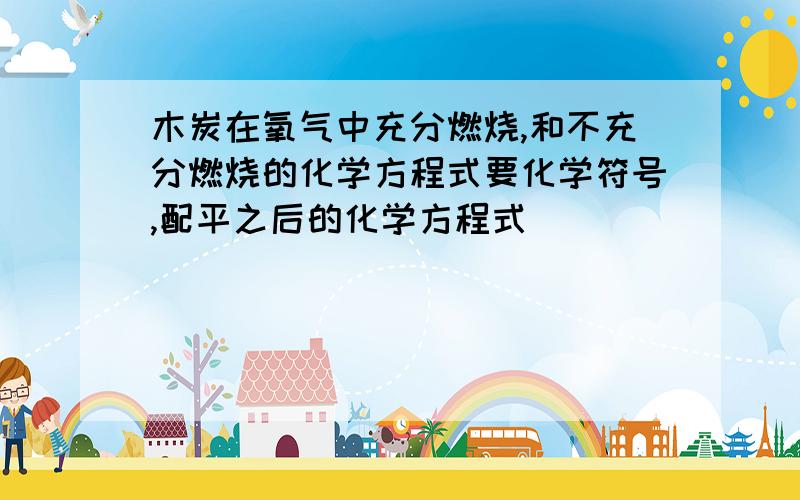 木炭在氧气中充分燃烧,和不充分燃烧的化学方程式要化学符号,配平之后的化学方程式