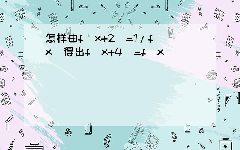 怎样由f(x+2)=1/f(x)得出f(x+4)=f(x)