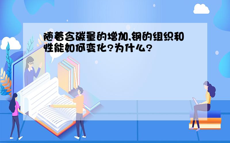 随着含碳量的增加,钢的组织和性能如何变化?为什么?