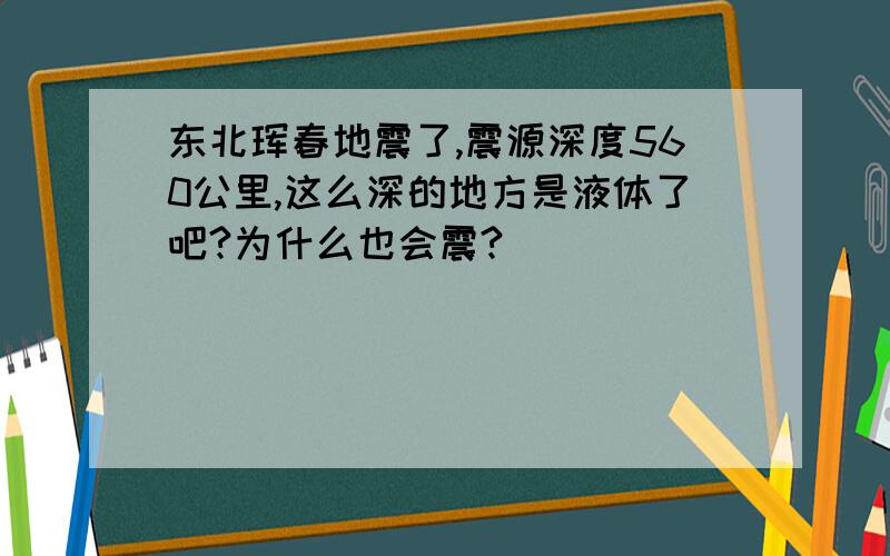 东北珲春地震了,震源深度560公里,这么深的地方是液体了吧?为什么也会震?