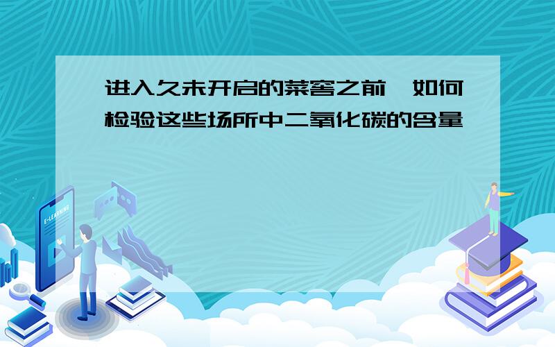 进入久未开启的菜窖之前,如何检验这些场所中二氧化碳的含量