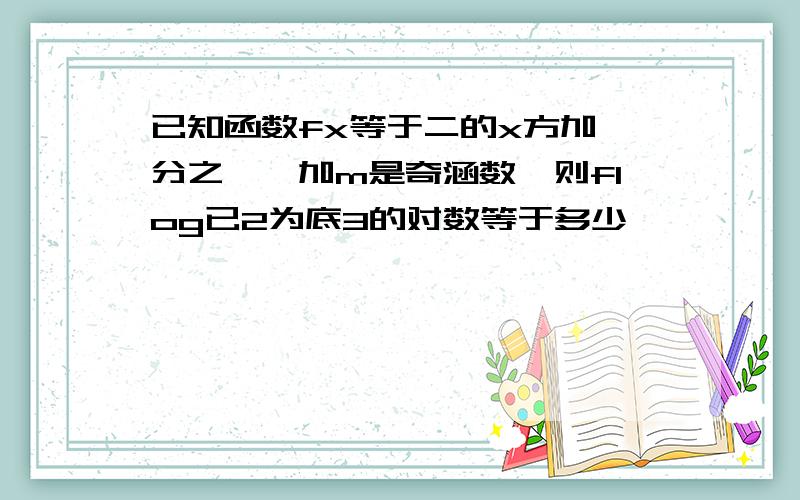 已知函数fx等于二的x方加一分之一,加m是奇涵数,则flog已2为底3的对数等于多少