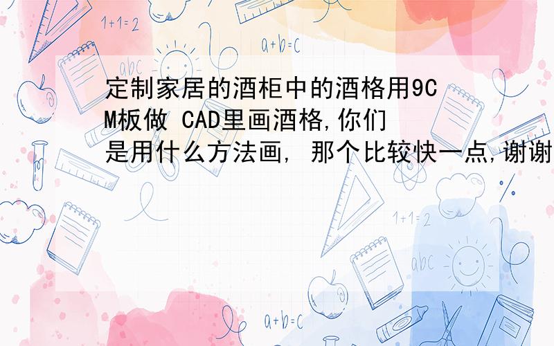 定制家居的酒柜中的酒格用9CM板做 CAD里画酒格,你们是用什么方法画, 那个比较快一点,谢谢