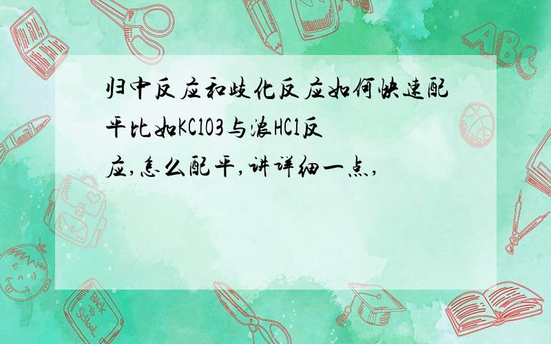 归中反应和歧化反应如何快速配平比如KClO3与浓HCl反应,怎么配平,讲详细一点,