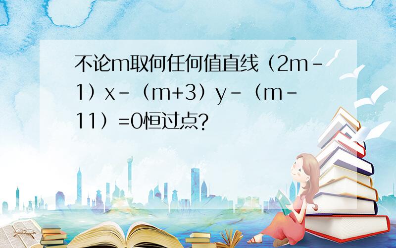 不论m取何任何值直线（2m-1）x-（m+3）y-（m-11）=0恒过点?