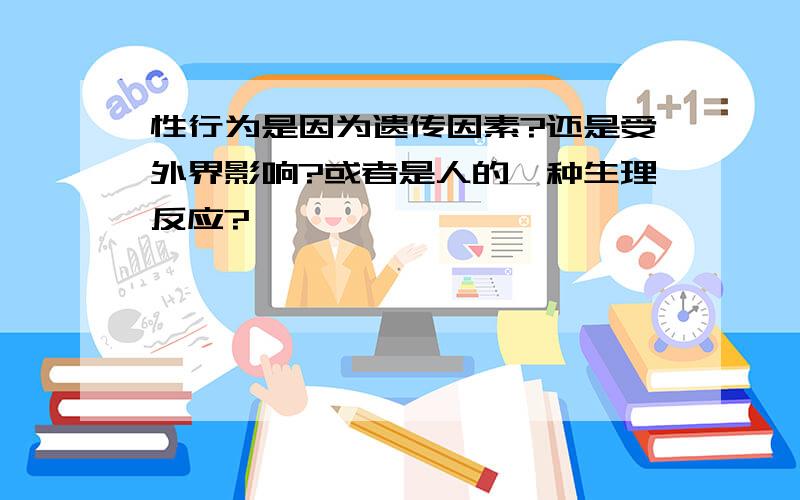 性行为是因为遗传因素?还是受外界影响?或者是人的一种生理反应?