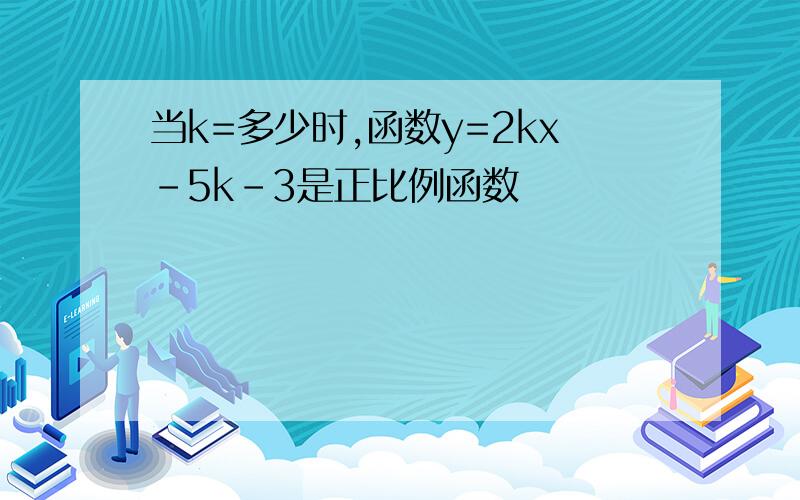 当k=多少时,函数y=2kx-5k-3是正比例函数