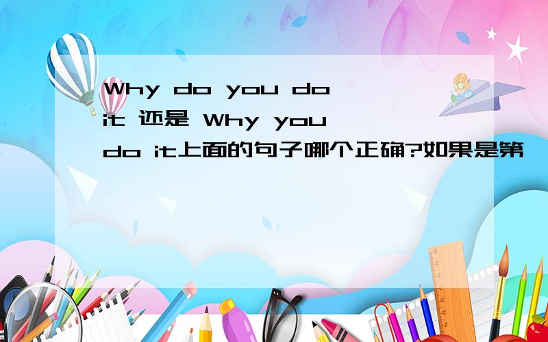 Why do you do it 还是 Why you do it上面的句子哪个正确?如果是第一个的话怎么解释 I know why you love it 这种句子?