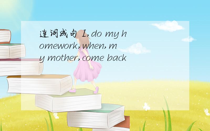 连词成句 I,do my homework,when,my mother,come back