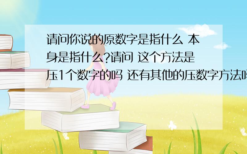 请问你说的原数字是指什么 本身是指什么?请问 这个方法是压1个数字的吗 还有其他的压数字方法吗?