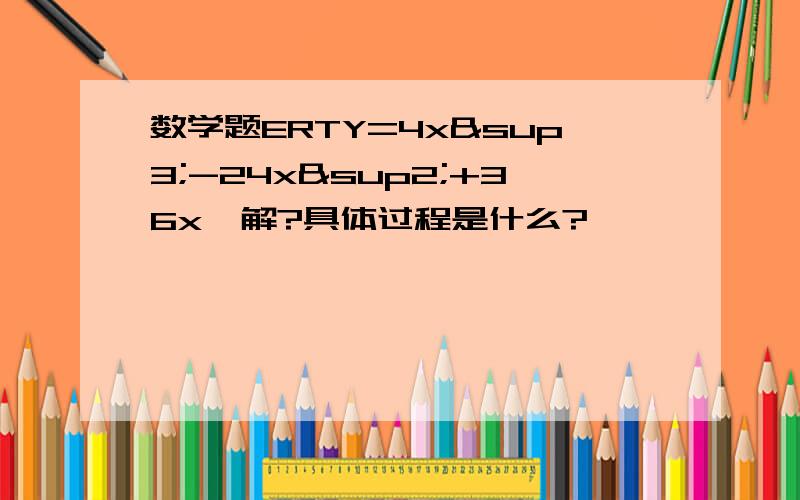 数学题ERTY=4x³-24x²+36x咋解?具体过程是什么?