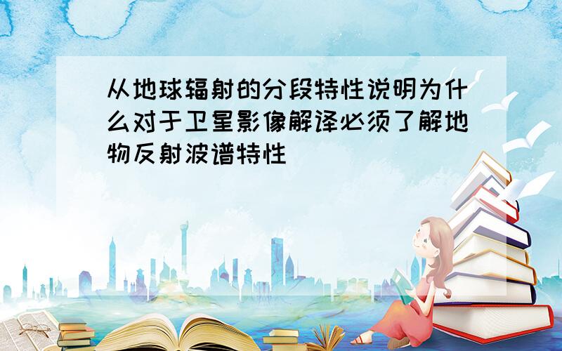 从地球辐射的分段特性说明为什么对于卫星影像解译必须了解地物反射波谱特性