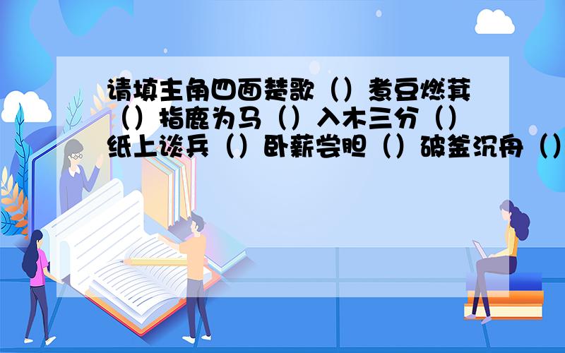 请填主角四面楚歌（）煮豆燃萁（）指鹿为马（）入木三分（）纸上谈兵（）卧薪尝胆（）破釜沉舟（）闻鸡起舞（）负荆请罪（）完璧归赵（）三顾茅庐（）背水一战（）鞠躬尽瘁（）