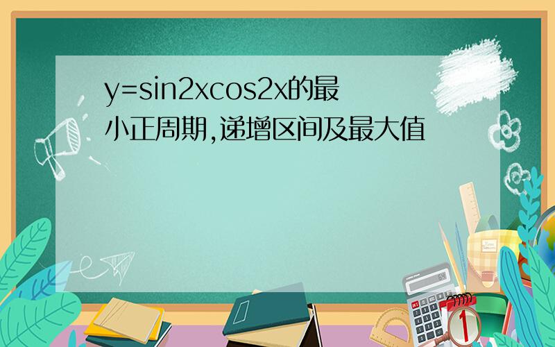 y=sin2xcos2x的最小正周期,递增区间及最大值