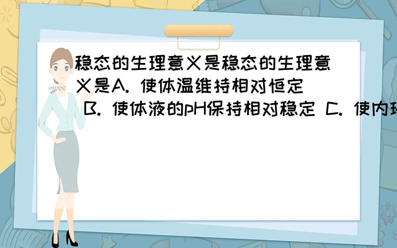 稳态的生理意义是稳态的生理意义是A. 使体温维持相对恒定 B. 使体液的pH保持相对稳定 C. 使内环境的渗透压处于相对平衡 D. 是机体进行正常生命活动的必要条件