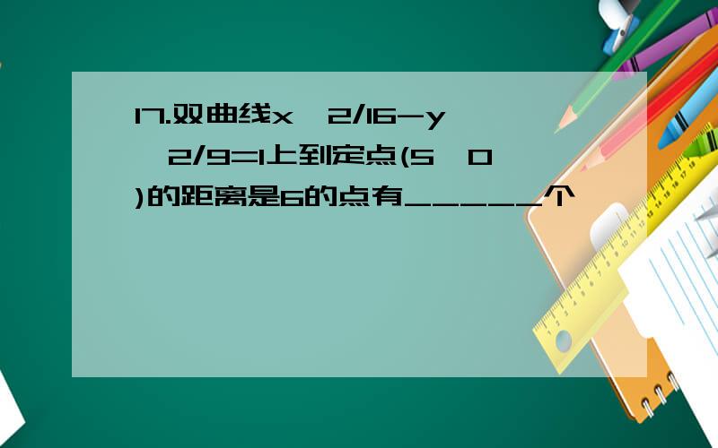 17.双曲线x^2/16-y^2/9=1上到定点(5,0)的距离是6的点有_____个