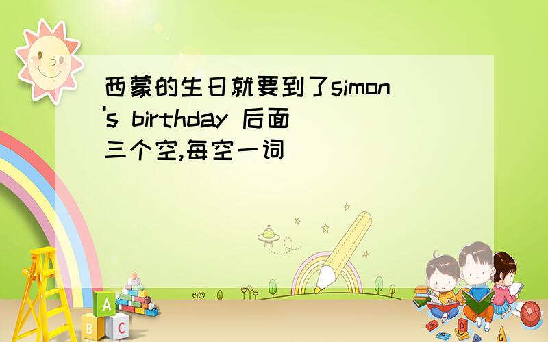 西蒙的生日就要到了simon's birthday 后面三个空,每空一词