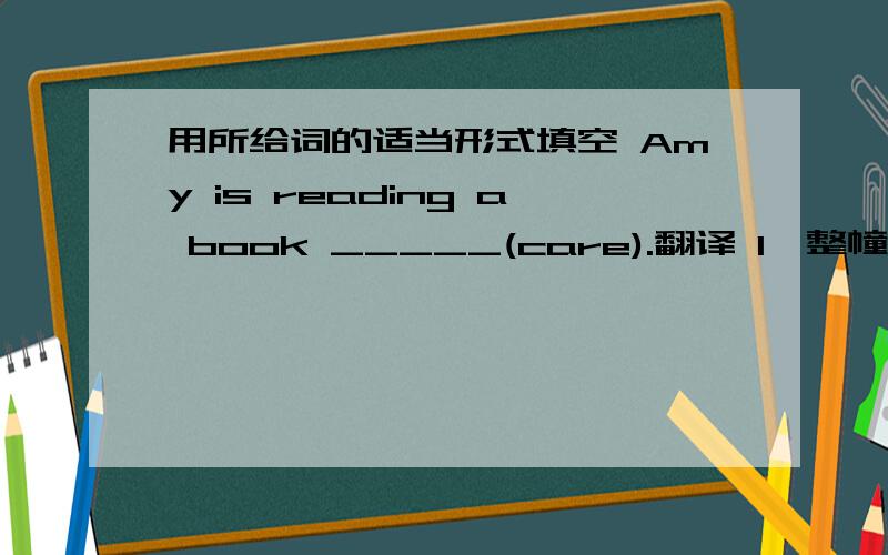 用所给词的适当形式填空 Amy is reading a book _____(care).翻译 1、整幢公寓 2、绕着公园跑步 3、think about its lifestyle 4、take good care of oneself