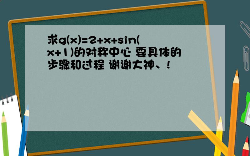 求g(x)=2+x+sin(x+1)的对称中心 要具体的步骤和过程 谢谢大神、!