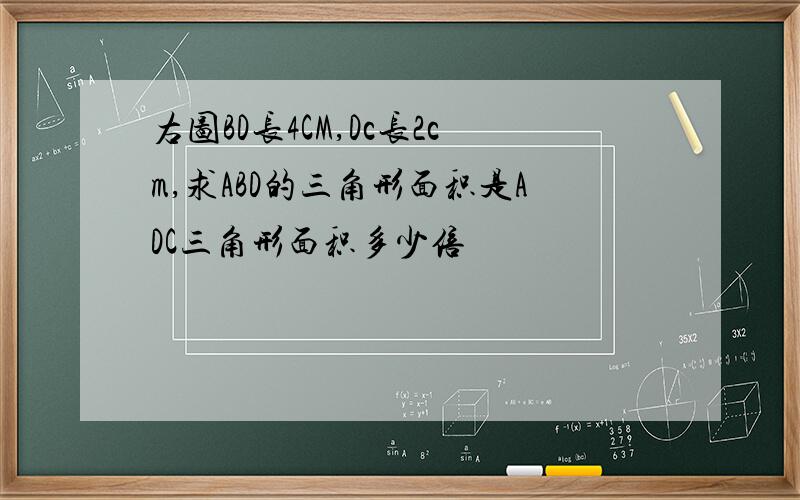 右图BD长4CM,Dc长2cm,求ABD的三角形面积是ADC三角形面积多少倍