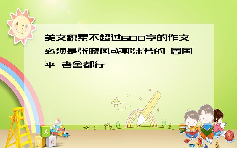 美文积累不超过600字的作文必须是张晓风或郭沫若的 周国平 老舍都行