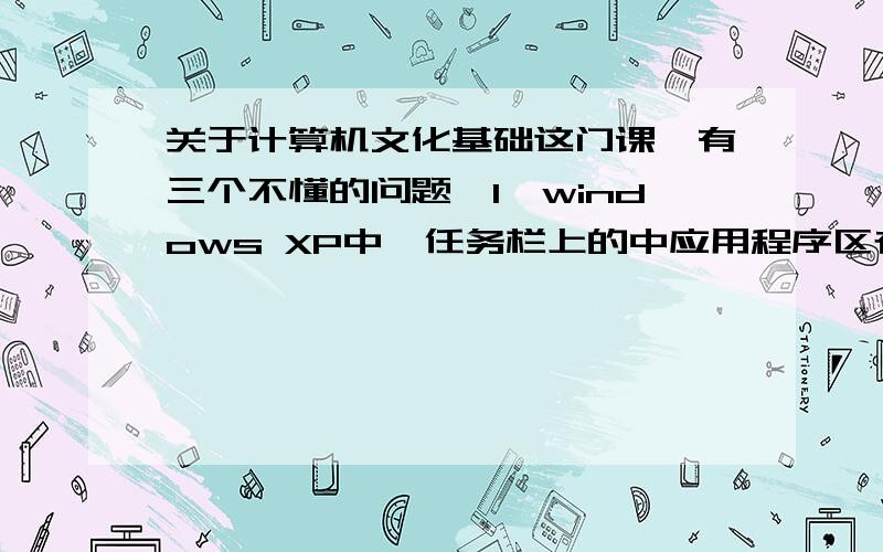 关于计算机文化基础这门课,有三个不懂的问题,1、windows XP中,任务栏上的中应用程序区存放的是“用户打开的正在运行的所有程序”还是“系统后台运行的所有程序”啊,二者有什么区别吗?2