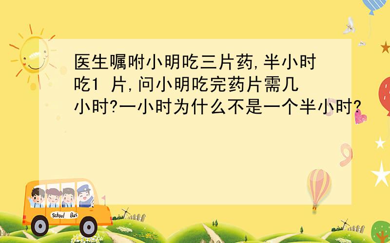 医生嘱咐小明吃三片药,半小时吃1 片,问小明吃完药片需几小时?一小时为什么不是一个半小时?