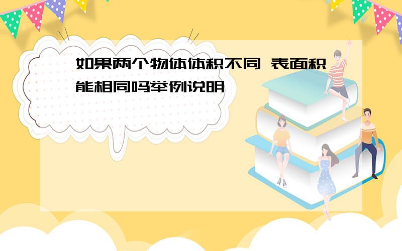 如果两个物体体积不同 表面积能相同吗举例说明