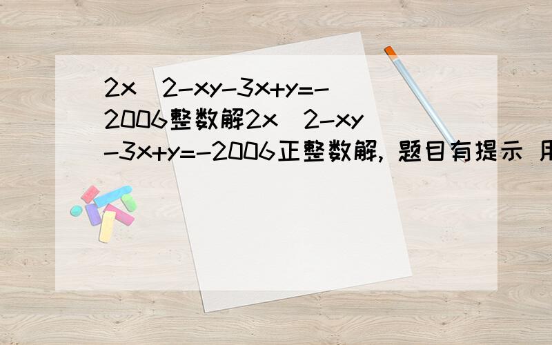 2x^2-xy-3x+y=-2006整数解2x^2-xy-3x+y=-2006正整数解, 题目有提示 用分离整数法正整数解!