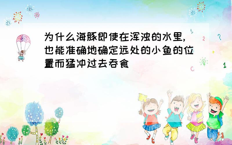 为什么海豚即使在浑浊的水里,也能准确地确定远处的小鱼的位置而猛冲过去吞食