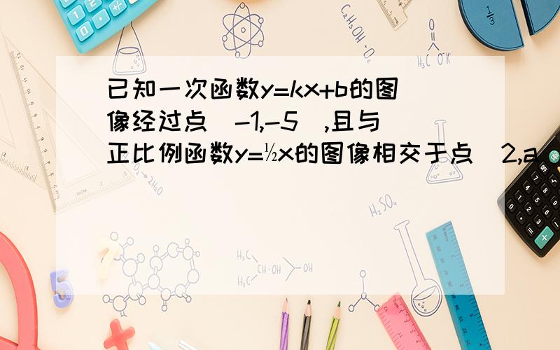 已知一次函数y=kx+b的图像经过点（-1,-5）,且与正比例函数y=½x的图像相交于点（2,a）求a的值 k,b的值 这两个函这两个函数图像与x轴所围成的三角形面积