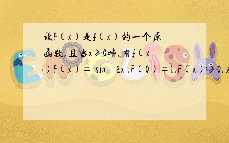 设F(x)是f(x)的一个原函数,且当x≥0时,有f(x)F(x)＝ sin² 2x .F(0)＝1.F(x)≥0.求f(x)的表达式