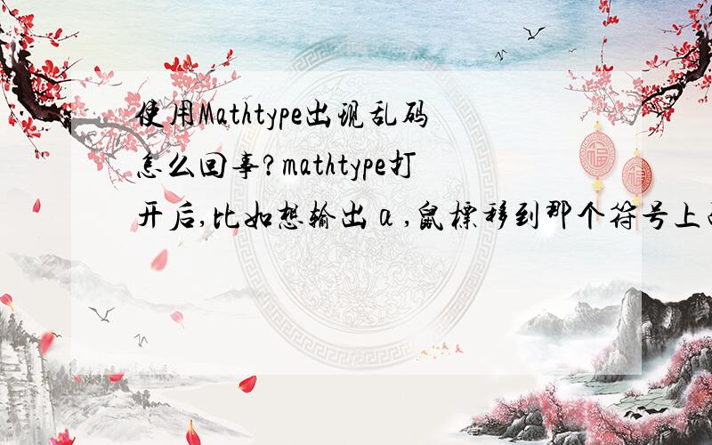 使用Mathtype出现乱码怎么回事?mathtype打开后,比如想输出α,鼠标移到那个符号上面,突然变成‘×’,无法输出；版本没问题,别的同学用得好好的；如果是缺少一种字体怎么解决