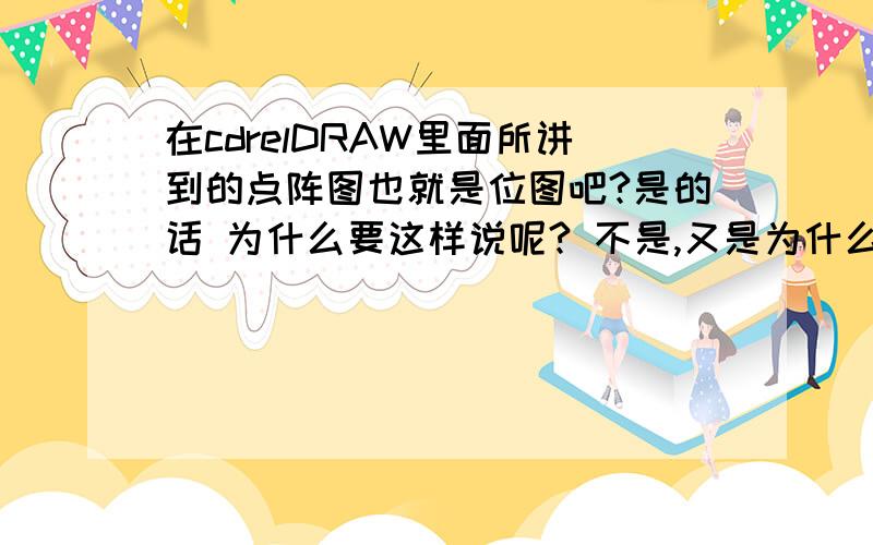 在cdrelDRAW里面所讲到的点阵图也就是位图吧?是的话 为什么要这样说呢? 不是,又是为什么呢?