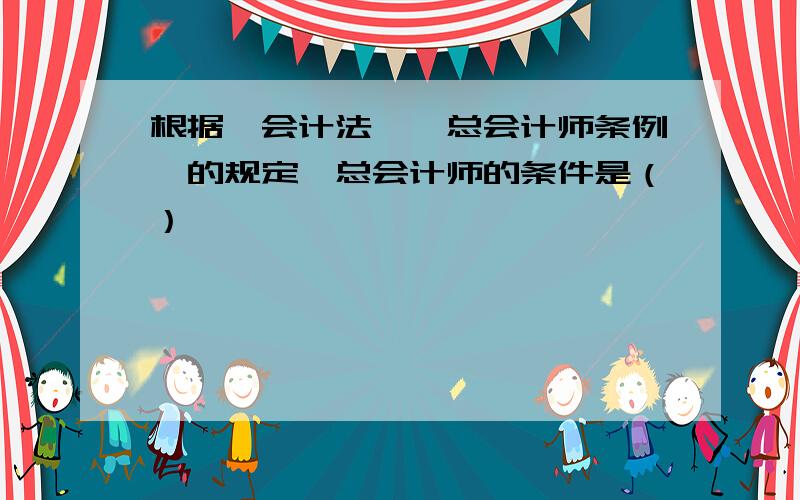 根据《会计法》《总会计师条例》的规定,总会计师的条件是（）