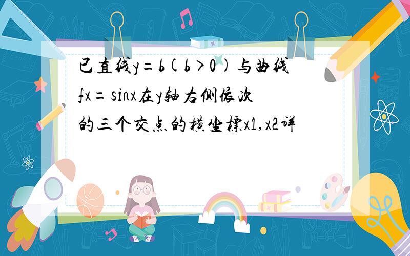 已直线y=b(b>0)与曲线fx=sinx在y轴右侧依次的三个交点的横坐标x1,x2详