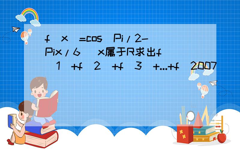 f(x)=cos(Pi/2-Pix/6) x属于R求出f(1)+f(2)+f(3)+...+f(2007)