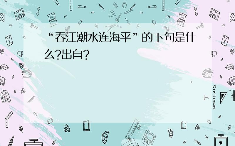 “春江潮水连海平”的下句是什么?出自?