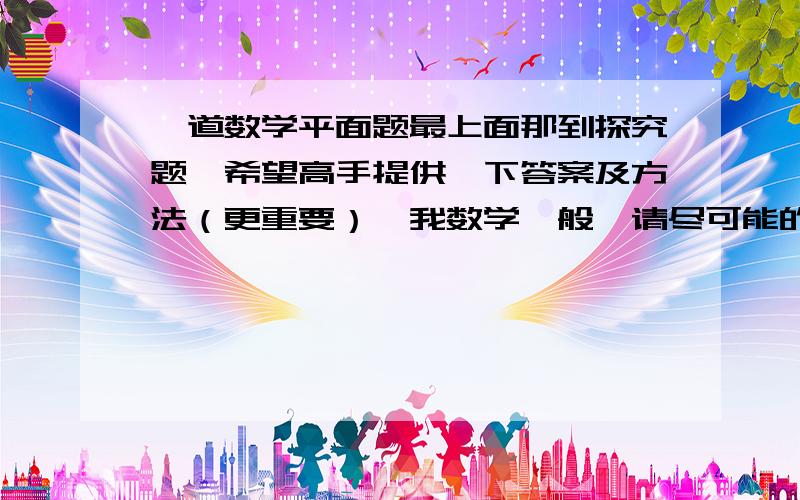 一道数学平面题最上面那到探究题,希望高手提供一下答案及方法（更重要）,我数学一般,请尽可能的详细一些.