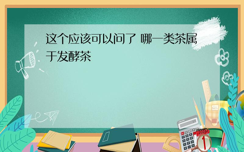 这个应该可以问了 哪一类茶属于发酵茶