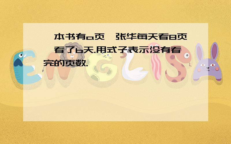 一本书有a页,张华每天看8页,看了b天.用式子表示没有看完的页数.