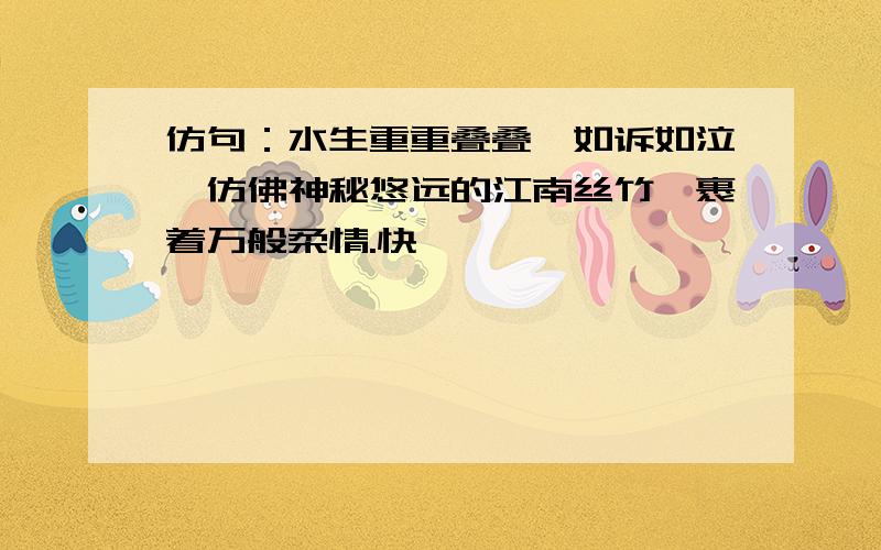 仿句：水生重重叠叠,如诉如泣,仿佛神秘悠远的江南丝竹,裹着万般柔情.快,