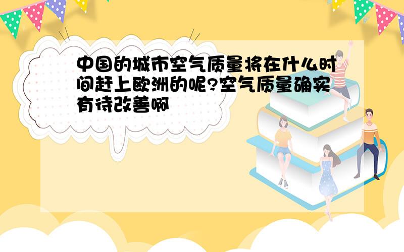 中国的城市空气质量将在什么时间赶上欧洲的呢?空气质量确实有待改善啊